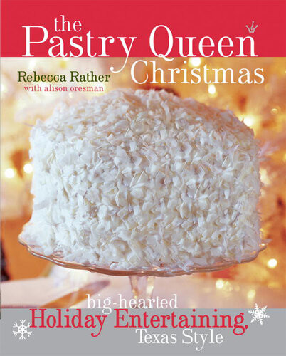 The Pastry Queen Christmas Bighearted Holiday Entertaining Texas Style Rebecca Rather Alison Oresman Laurie Smith