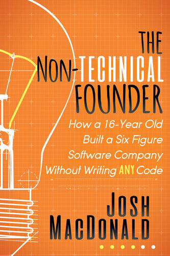 The Nontechnical Founder How A 16year Old Built A Six Figure Software Company Without Writing Any Code Josh Macdonald