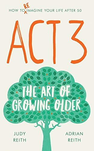 Act 3 The Art Of Growing Older Adrian Reith Judy Reith