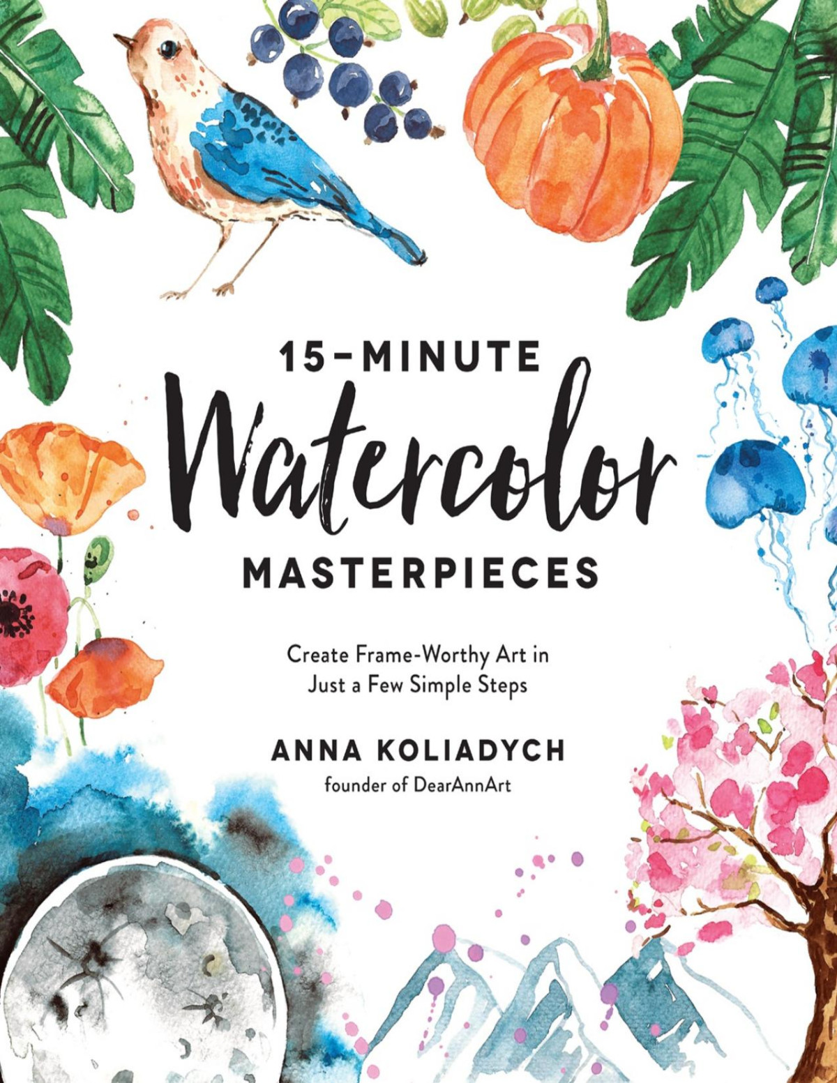 15minute Watercolor Masterpieces Create Frameworthy Art In Just A Few Simple Steps Anna Koliadych