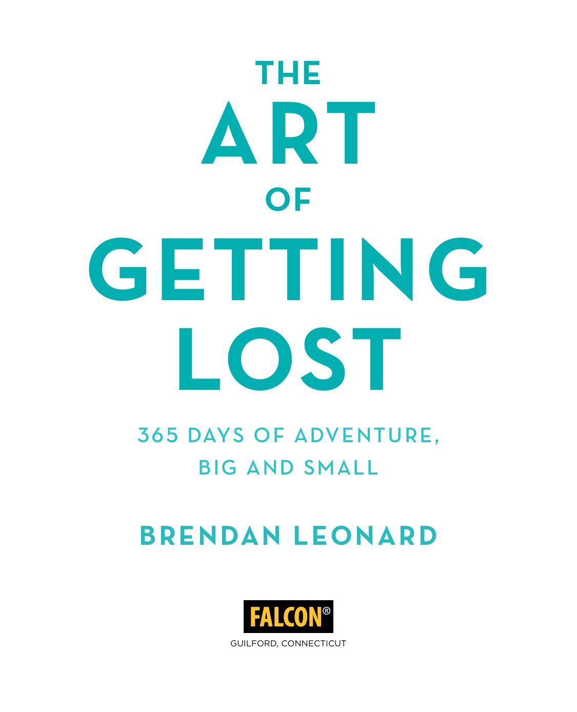 The Art Of Getting Lost 365 Days Of Adventure Big And Small Falcon Guides Illustrated Leonard