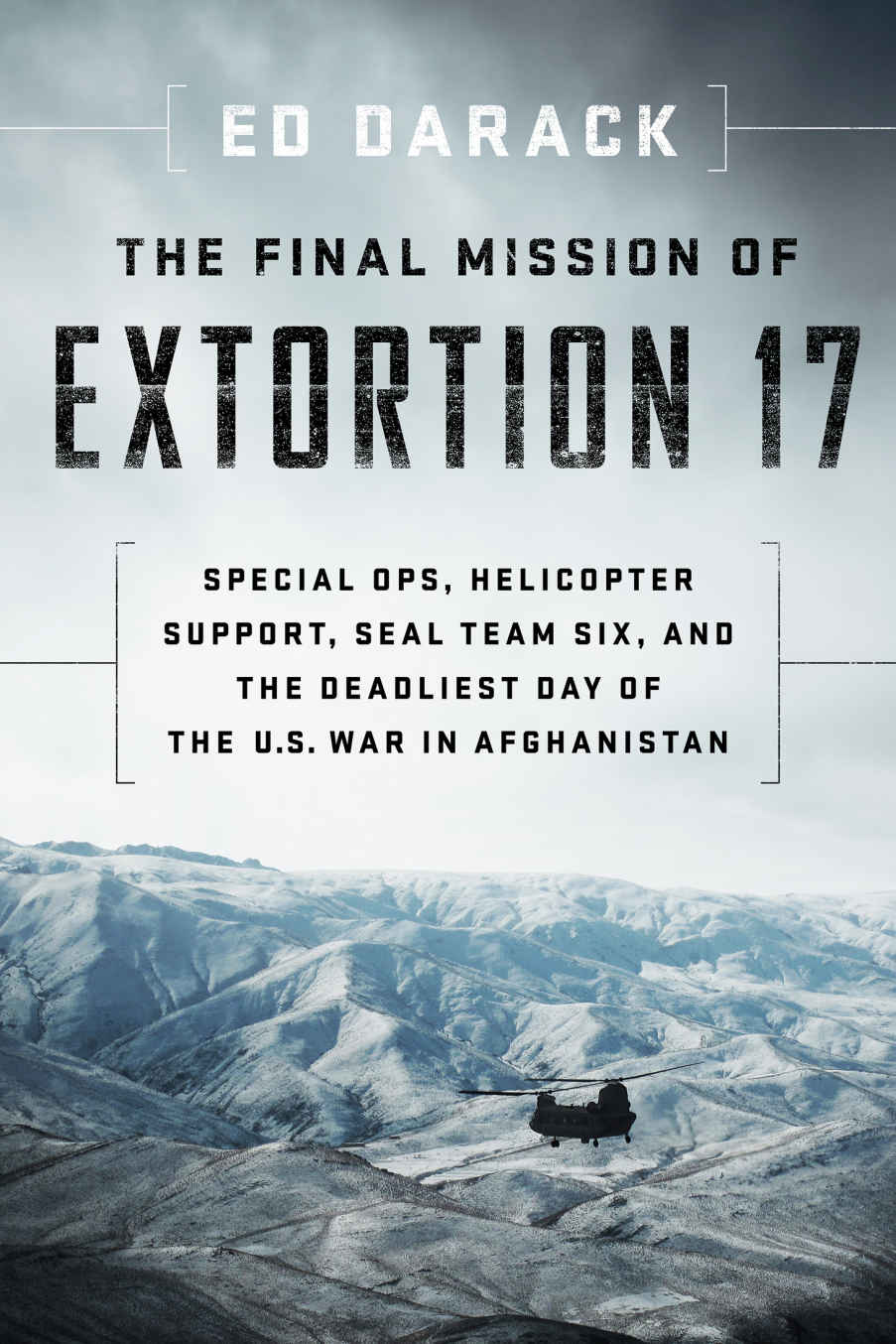 The Final Mission Of Extortion 17 Special Ops Helicopter Support Seal Team Six And The Deadliest Day Of The Us War In Afghanistan Ed Darack