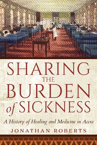 Sharing The Burden Of Sickness A History Of Healing And Medicine In Accra Jonathan Roberts