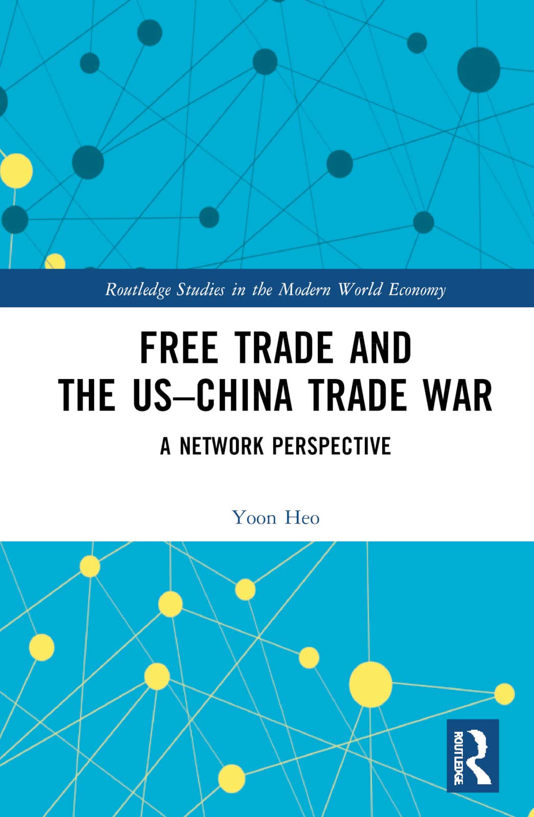 Free Trade And The Uschina Trade War A Network Perspective Routledge Studies In The Modern World Economy 1st Edition Yoon Heo