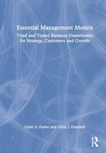Essential Management Models Tried And Tested Business Frameworks For Strategy Customers And Growth 1st Edition Grant S Foster