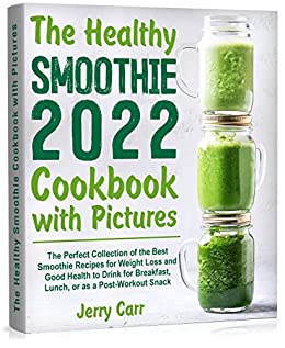 The Healthy Smoothie Cookbook With Pictures The Perfect Collection Of The Best Smoothie Recipes For Weight Loss And Good Health Jerry Carr