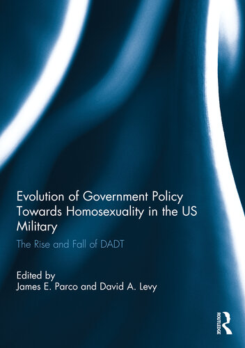 Evolution Of Government Policy Towards Homosexuality In The Us Military The Rise And Fall Of Dont Ask Dont Tell 1st Edition James E Parco