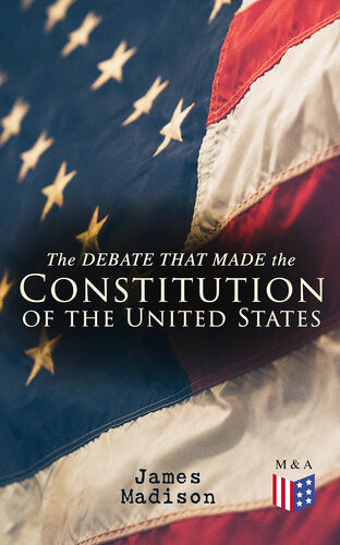 The Debate That Made The Constitution Of The United States James Madison