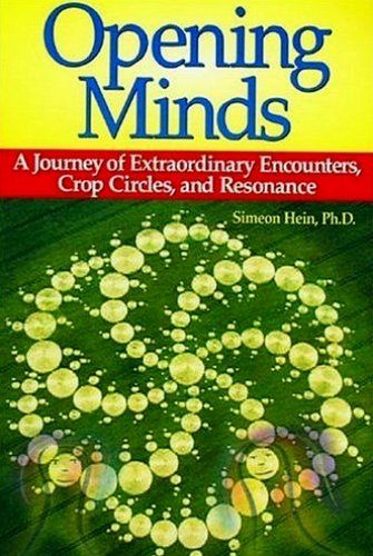 Opening Minds A Journey Of Extraordinary Encounters Crop Circles And Resonance 3rd Edition Simeon Hein