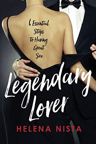 Legendary Lover 6 Essential Steps To Having Great Sex Helena Nista