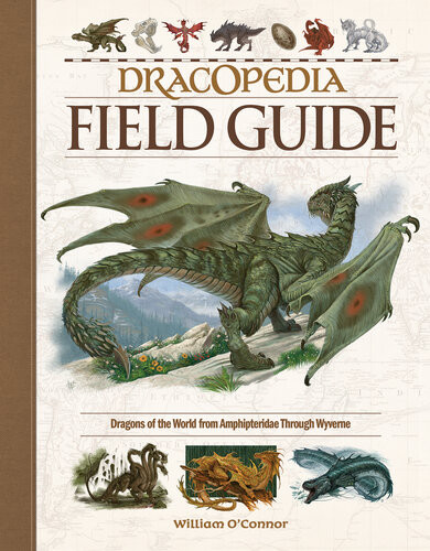 Dracopedia Field Guide Dragons Of The World From Amphipteridae Through Wyvernae William Oconnor