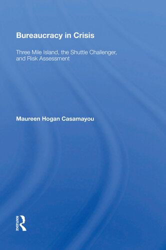 Bureaucracy In Crisis Three Mile Island The Shuttle Challenger And Risk Assessment 2nd Edition Maureen Hogan Casamayou