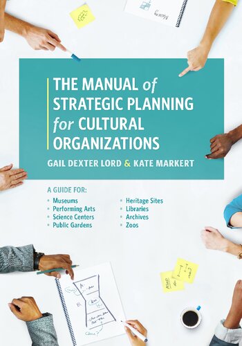 The Manual Of Strategic Planning For Cultural Organizations A Guide For Museums Performing Arts Science Centers Public Gardens Heritage Sites Libraries Archives And Zoos Gail Dexter Lord