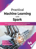 Practical Machine Learning With Spark Uncover Apache Sparks Scalable Performance With Highquality Algorithms Gourav Gupta