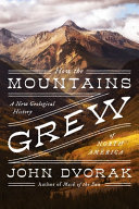 How The Mountains Grew A New Geological History Of North America John Dvorak