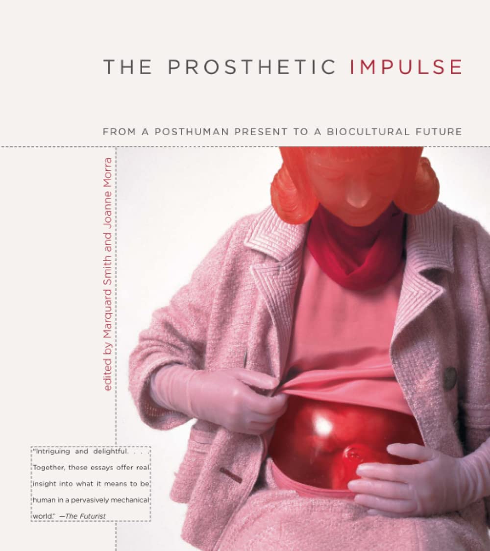The Prosthetic Impulse From A Posthuman Present To A Biocultural Future Marquard Smith Editor