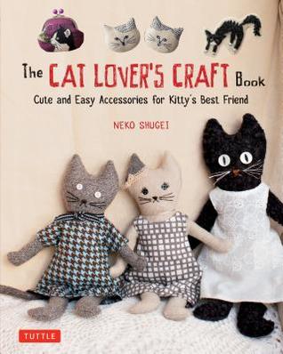 The Cat Lovers Craft Book Cute And Easy Accessories For Kittys Best Friends Neko Shugei