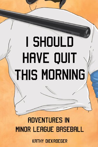 I Should Have Quit This Morning Adventures In Minor League Baseball 1st Kathy Diekroeger