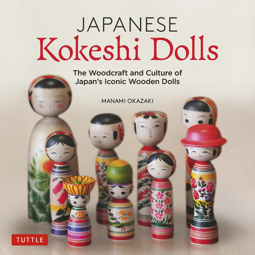 Japanese Kokeshi Dolls The Woodcraft And Culture Of Japans Iconic Wooden Dolls Manami Okazaki