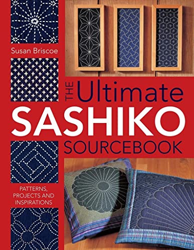 The Ultimate Sashiko Sourcebook Patterns Projects And Inspirations 1st Edition Susan Briscoe