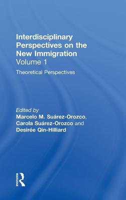 Interdisciplinary Perspectives On The New Immigration Volume 1 Theoretical Perspectives Marcelo M Surezorozco Carola Surezorozco Desire Baolian Qinhilliard