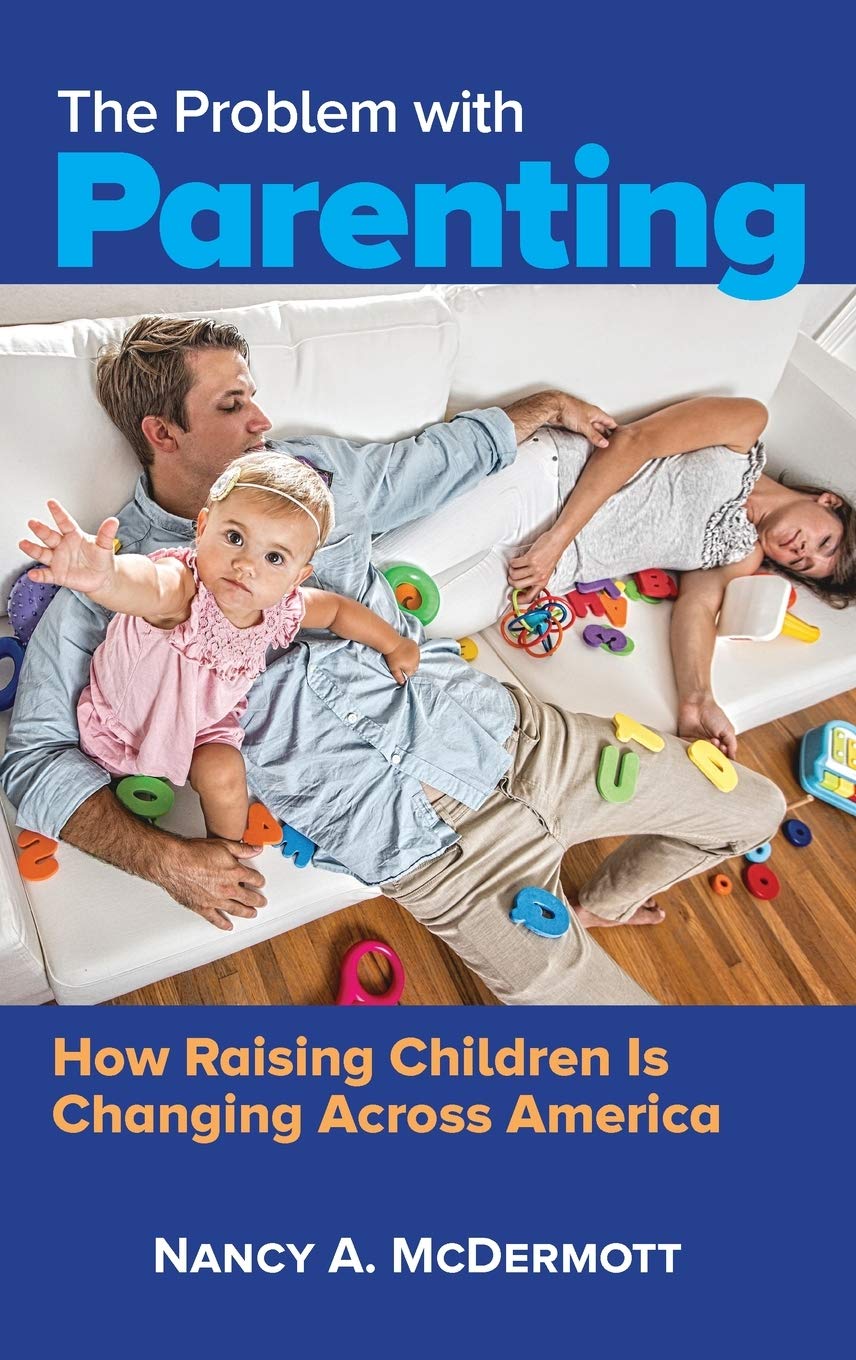 The Problem With Parenting How Raising Children Is Changing Across America Nancy A Mcdermott
