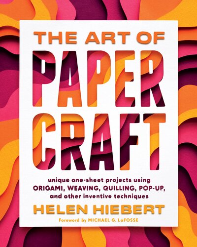 The Art Of Papercraft Unique Onesheet Projects Using Origami Weaving Quilling Popup And Other Inventive Techniques Helen Hiebert