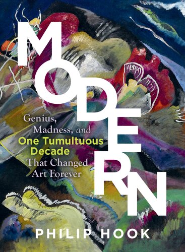 Modern Ten Years Of Genius And Madness That Changed Art Forever Philip Hook