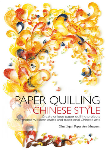 Paper Quilling Chinese Style Create Unique Paper Quilling Projects That Bridge Western Crafts And Traditional Chinese Arts Zhu Liqun Paper Arts Museum
