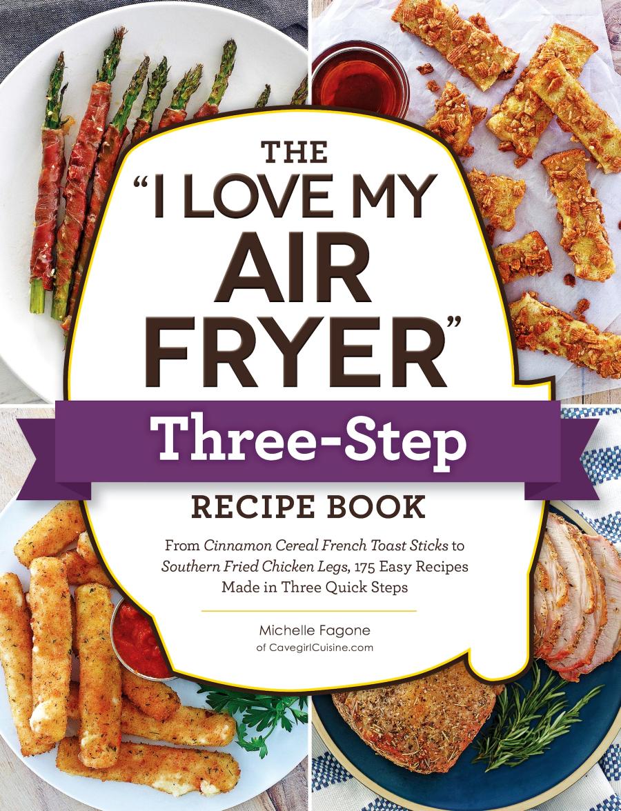 The I Love My Air Fryer Threestep Recipe Book From Cinnamon Cereal French Toast Sticks To Southernfried Chicken Legs 175 Easy Recipes Made In Three Quick Steps Michelle Fagone
