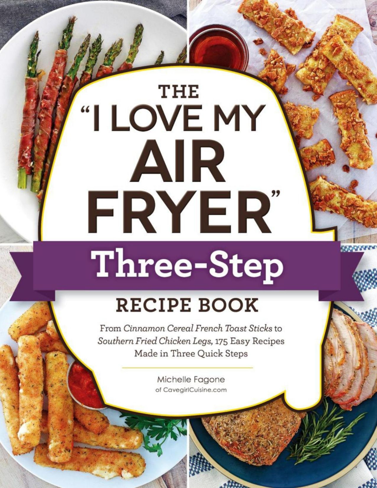 The I Love My Air Fryer Threestep Recipe Book From Cinnamon Cereal French Toast Sticks To Southernfried Chicken Legs 175 Easy Recipes Made In Three Quick Steps Michelle Fagone