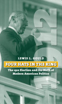 Four Hats In The Ring The 1912 Election And The Birth Of Modern American Politics Lewis L Gould