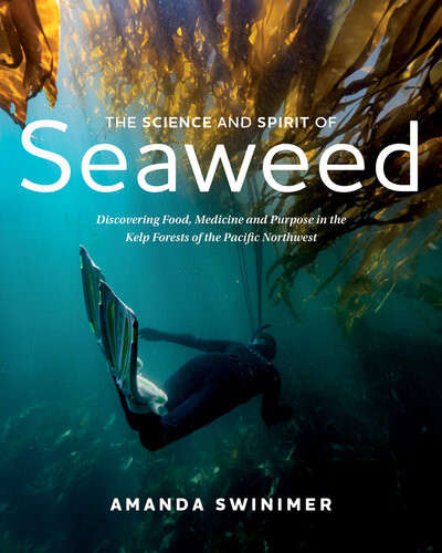 The Science And Spirit Of Seaweed Discovering Food Medicine And Purpose In The Kelp Forests Of The Pacific Northwest Amanda Swinimer