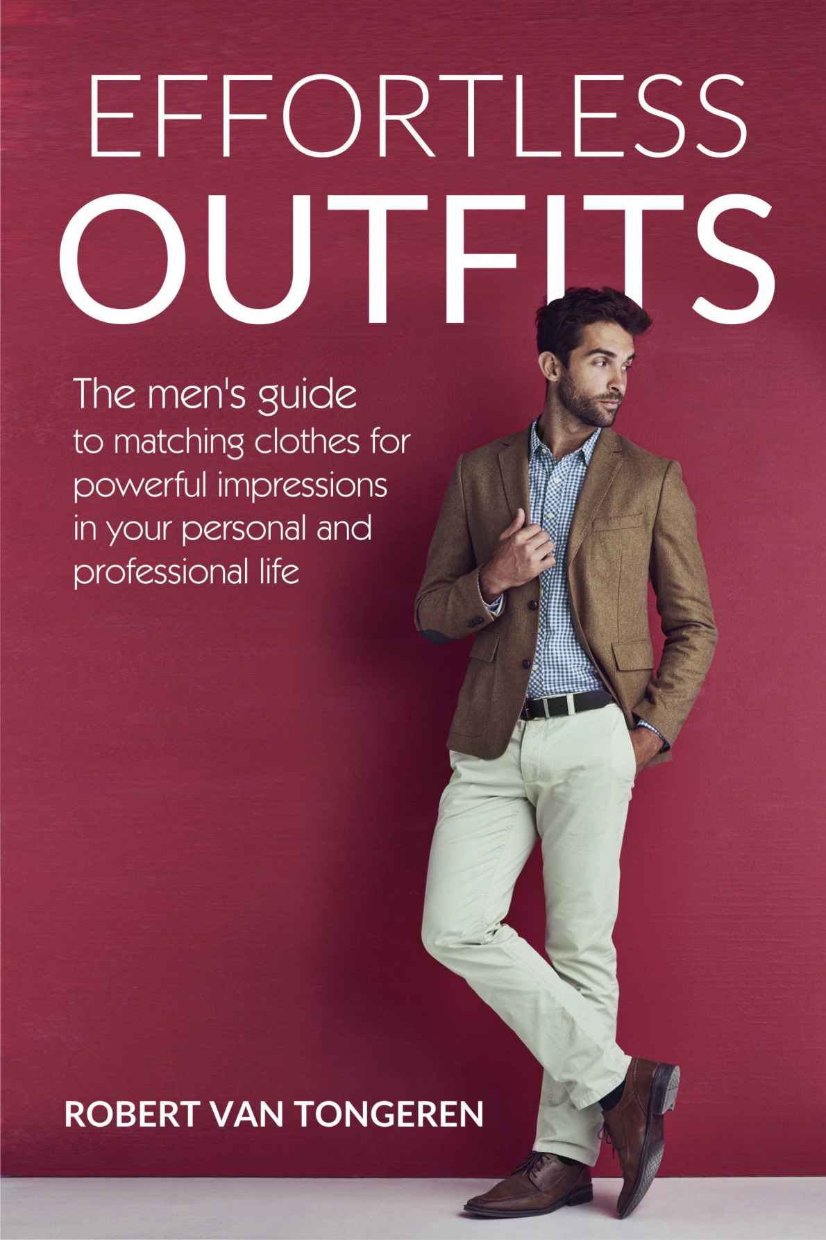 Effortless Outfits The Mens Guide To Matching Clothes For Powerful Impression In Personal And Professional Life Robert Van Tongeren