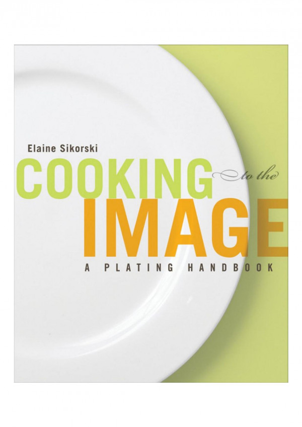 Cooking To The Image A Plating Handbook 1st Edition Elaine Sikorski