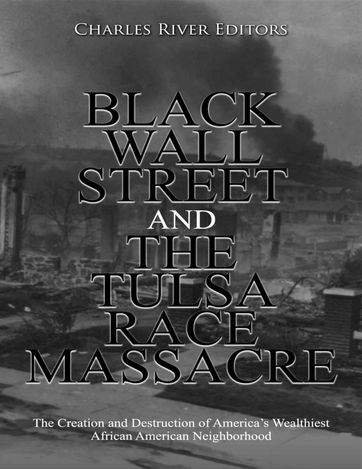 Black Wall Street And The Tulsa Race Massacre The Creation And Destruction Of Americas Wealthiest African American Neighborhood Charles River Editors