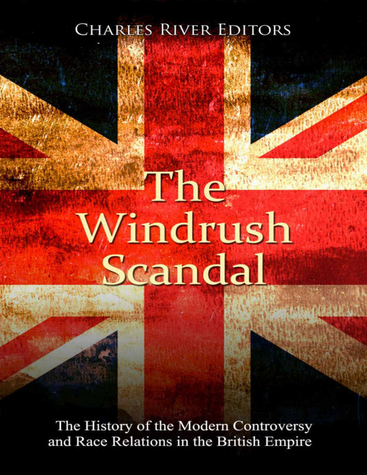 The Windrush Scandal The History Of The Modern Controversy And Race Relations In The British Empire Charles River Editors