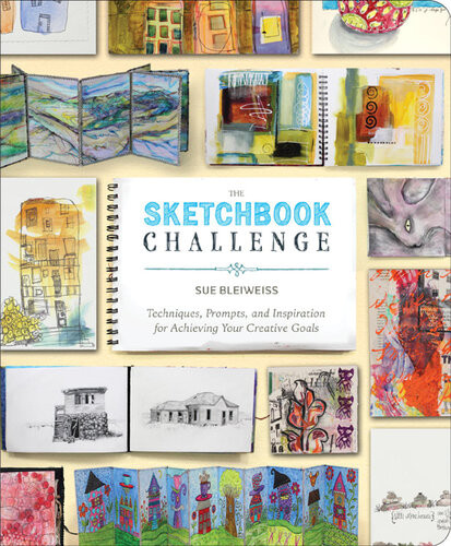 The Sketchbook Challenge Techniques Prompts And Inspiration For Achieving Your Creative Goals Sue Bleiweiss