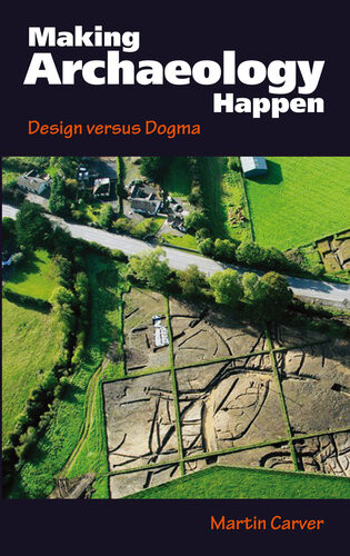 Making Archaeology Happen Design Versus Dogma Martin Carver