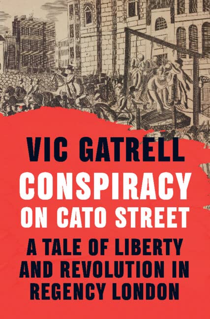 Conspiracy On Cato Street A Tale Of Liberty And Revolution In Regency London New Vic Gatrell