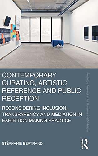 Contemporary Curating Artistic Reference And Public Reception Reconsidering Inclusion Transparency And Mediation In Exhibition Making Practice 1st Edition Stphanie Bertrand