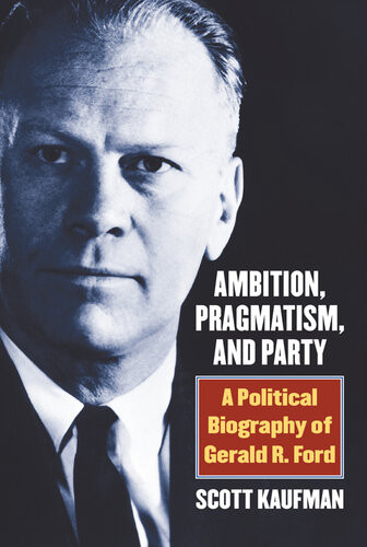 Ambition Pragmatism And Party A Political Biography Of Gerald R Ford Scott Kaufman