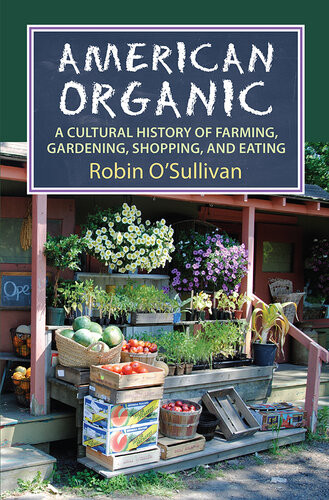American Organic A Cultural History Of Farming Gardening Shopping And Eating Robin Osullivan