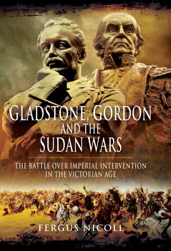 Gladstone Gordon And The Sudan Wars The Battle Over Imperial Intervention In The Victorian Age Fergus Nicoll