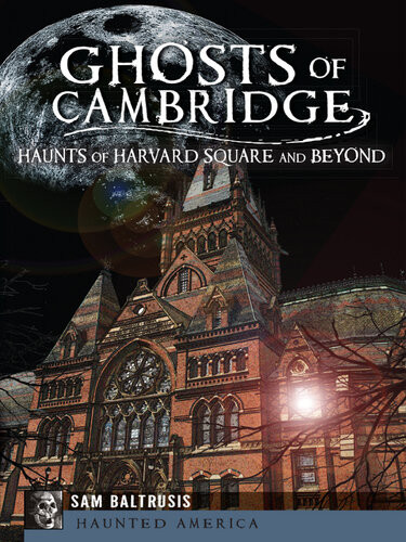 Ghosts Of Cambridge Haunts Of Harvard Square And Beyond Sam Baltrusis