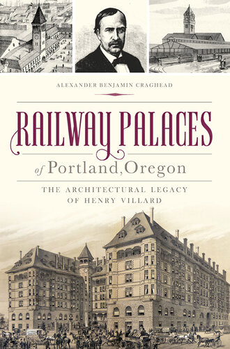 Railway Palaces Of Portland Oregon The Architectural Legacy Of Henry Villard Alexander B Craghead