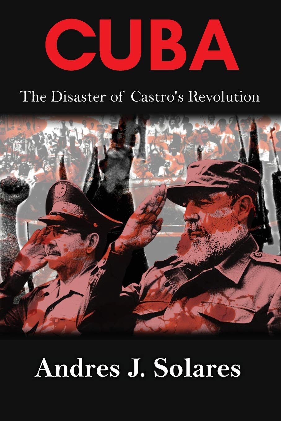 Cuba The Disaster Of Castros Revolution Andres Solares