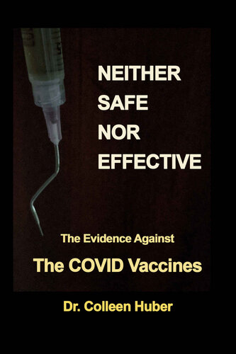 Neither Safe Nor Effective The Evidence Against The Covid Vaccines Colleen Huber