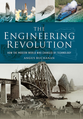 The Engineering Revolution How The Modern World Was Changed By Technology Angus Buchanan