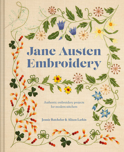 Jane Austen Embroidery Authentic Embroidery Projects For Modern Stitchers Jennie Batchelor